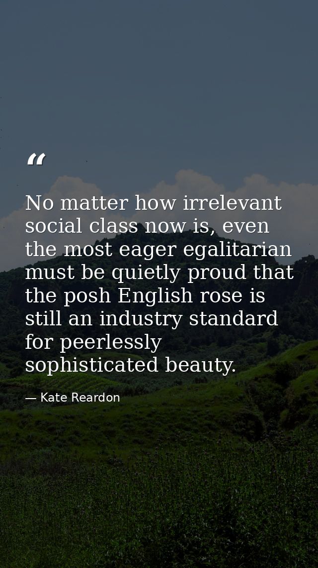 No matter how irrelevant social class now is, even the most eager egalitarian must be quietly proud that the posh Englis — Kate Reardon