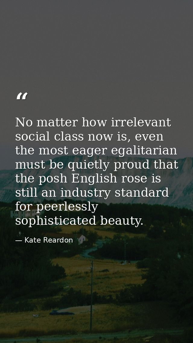 No matter how irrelevant social class now is, even the most eager egalitarian must be quietly proud that the posh Englis — Kate Reardon