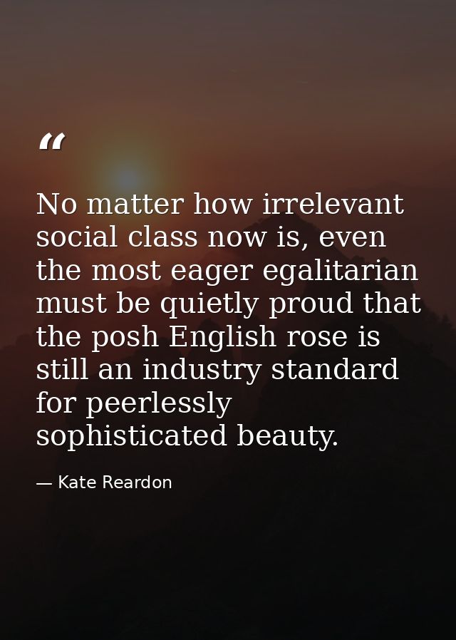 No matter how irrelevant social class now is, even the most eager egalitarian must be quietly proud that the posh Englis — Kate Reardon