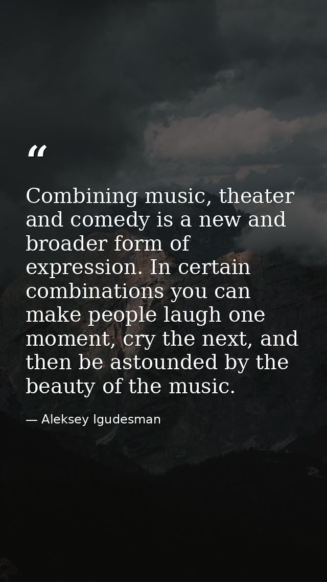 Combining music, theater and comedy is a new and broader form of expression. In certain combinations you can make people — Aleksey Igudesman