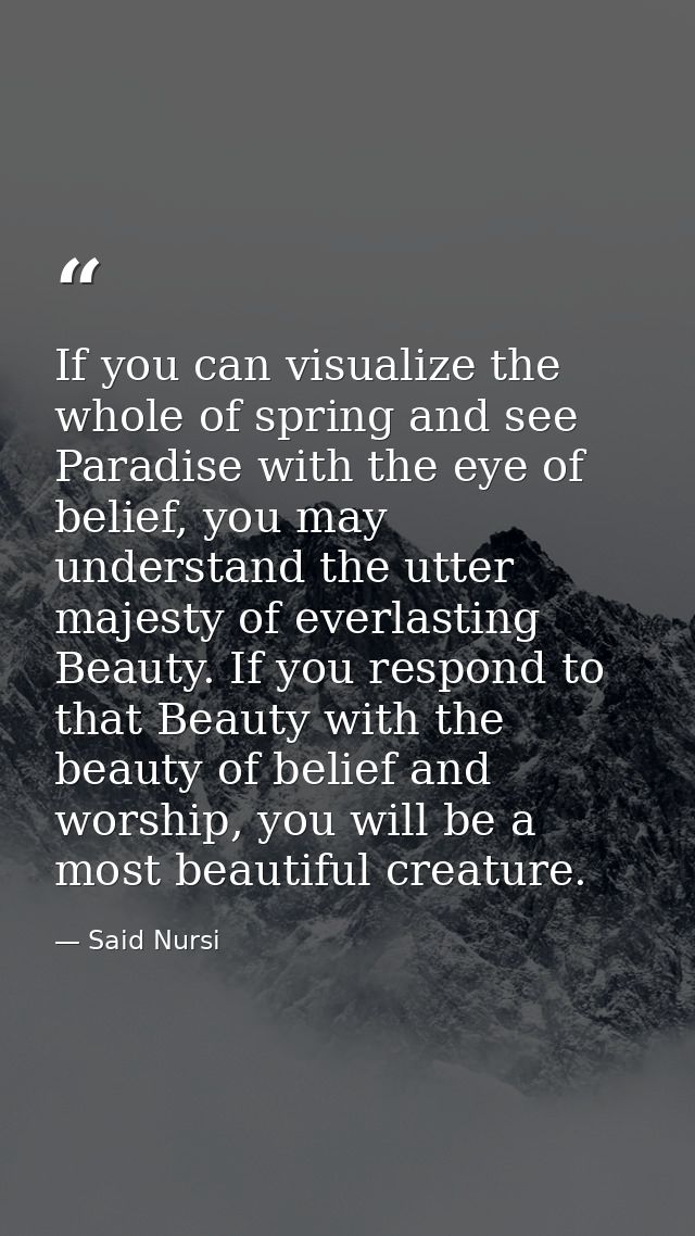 If you can visualize the whole of spring and see Paradise with the eye of belief, you may understand the utter majesty o — Said Nursi
