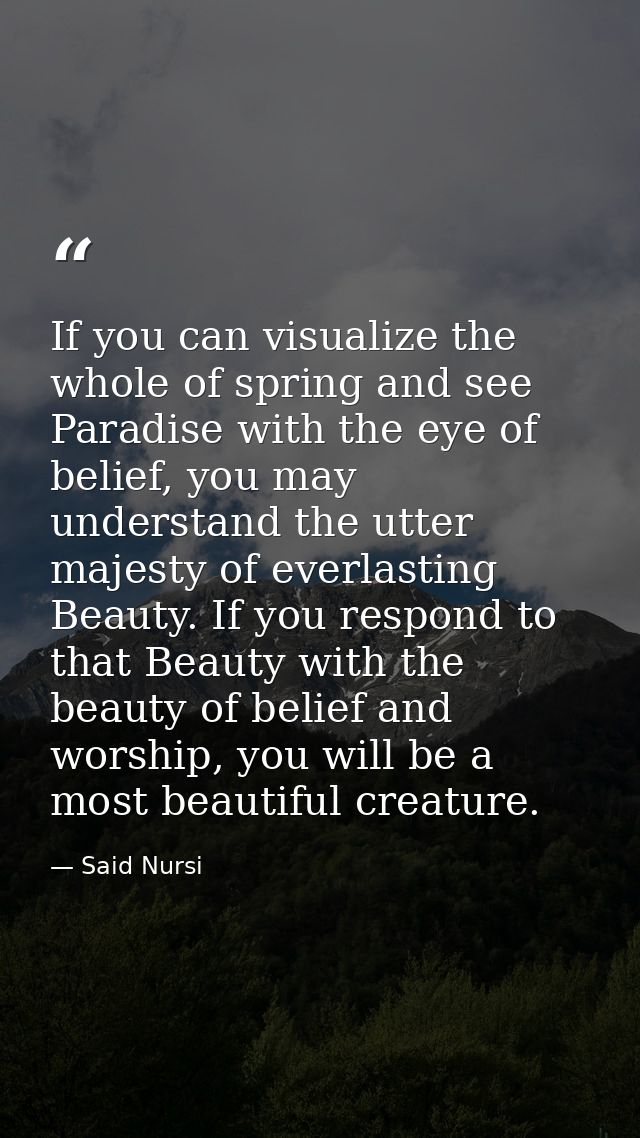 If you can visualize the whole of spring and see Paradise with the eye of belief, you may understand the utter majesty o — Said Nursi