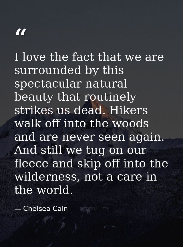 I love the fact that we are surrounded by this spectacular natural beauty that routinely strikes us dead. Hikers walk of — Chelsea Cain