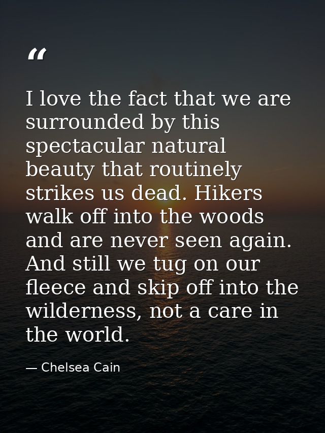I love the fact that we are surrounded by this spectacular natural beauty that routinely strikes us dead. Hikers walk of — Chelsea Cain
