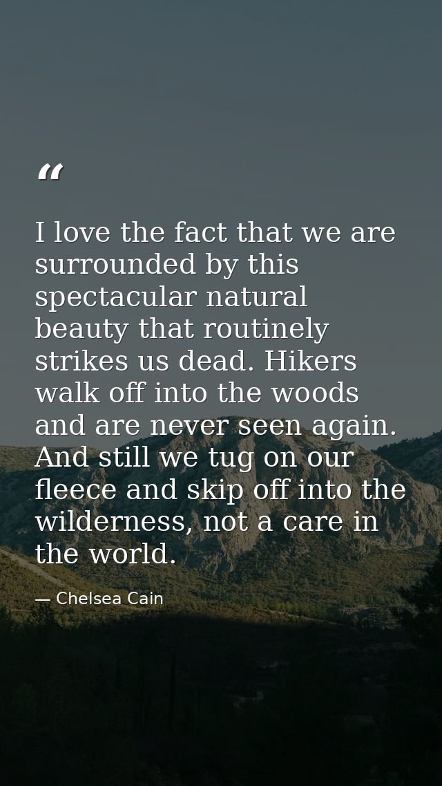 I love the fact that we are surrounded by this spectacular natural beauty that routinely strikes us dead. Hikers walk of — Chelsea Cain