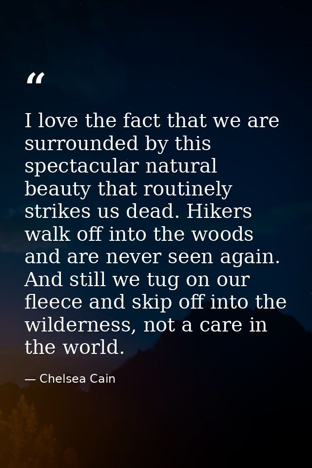 I love the fact that we are surrounded by this spectacular natural beauty that routinely strikes us dead. Hikers walk of — Chelsea Cain