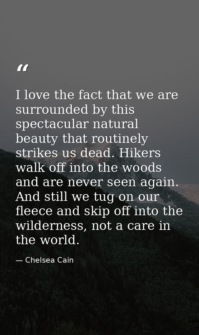 I love the fact that we are surrounded by this spectacular natural beauty that routinely strikes us dead. Hikers walk of — Chelsea Cain