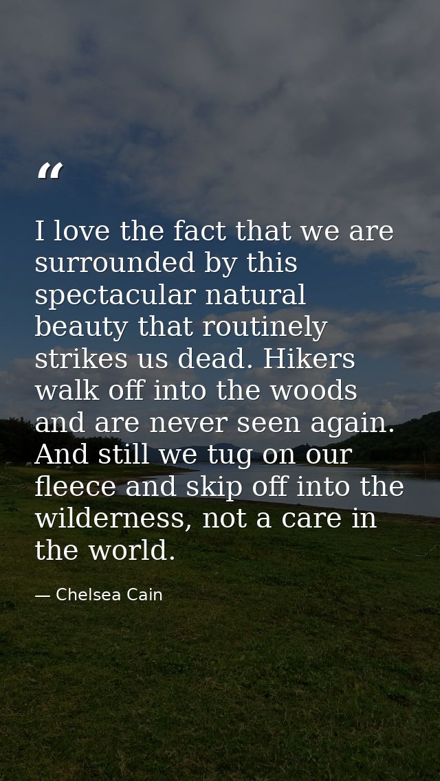 I love the fact that we are surrounded by this spectacular natural beauty that routinely strikes us dead. Hikers walk of — Chelsea Cain