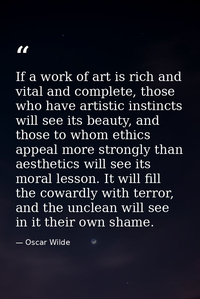 If a work of art is rich and vital and complete, those who have artistic instincts will see its beauty, and those to who — Oscar Wilde
