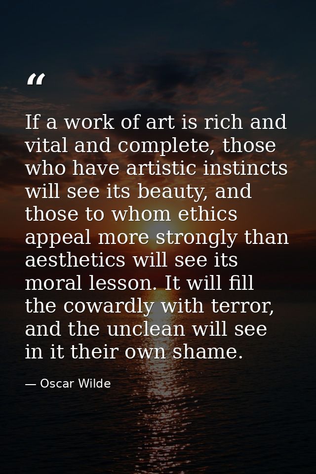 If a work of art is rich and vital and complete, those who have artistic instincts will see its beauty, and those to who — Oscar Wilde