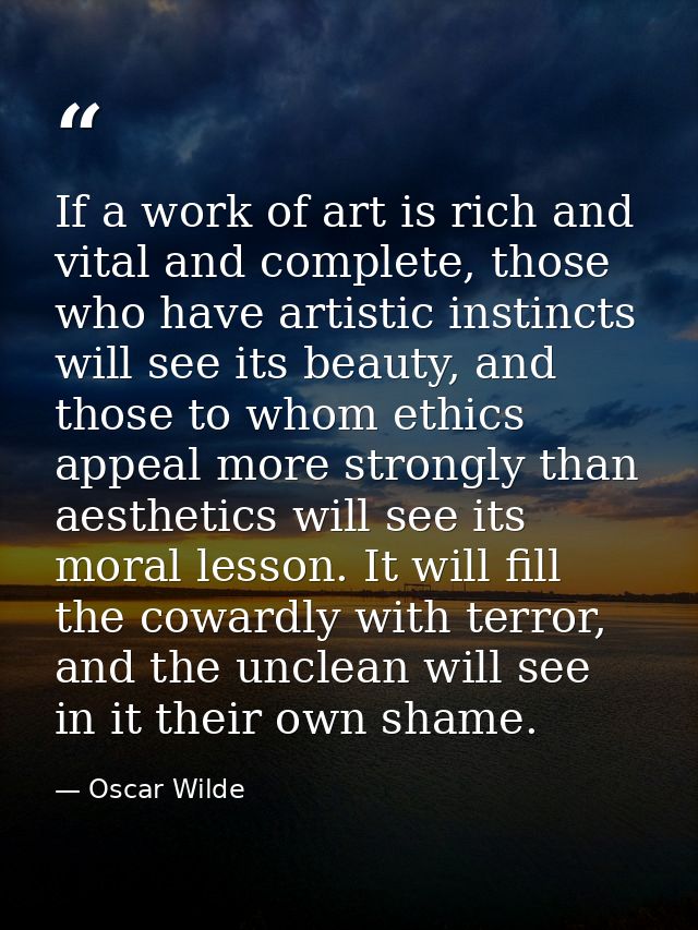 If a work of art is rich and vital and complete, those who have artistic instincts will see its beauty, and those to who — Oscar Wilde