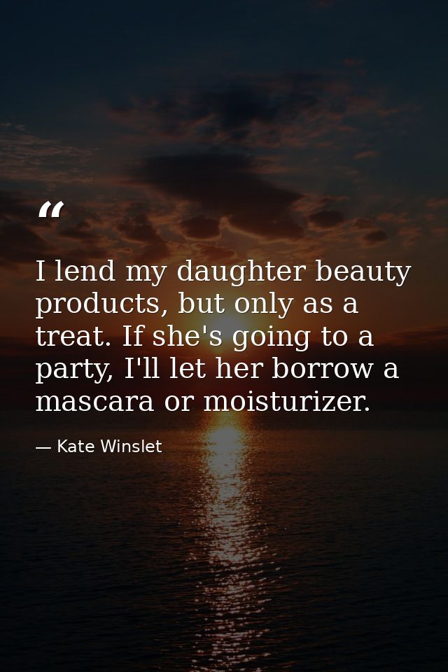 I lend my daughter beauty products, but only as a treat. If she's going to a party, I'll let her borrow a mascara or moi — Kate Winslet