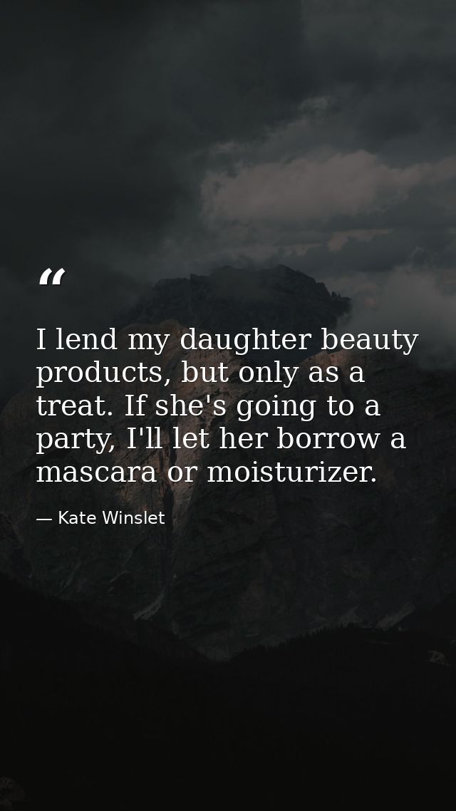 I lend my daughter beauty products, but only as a treat. If she's going to a party, I'll let her borrow a mascara or moi — Kate Winslet