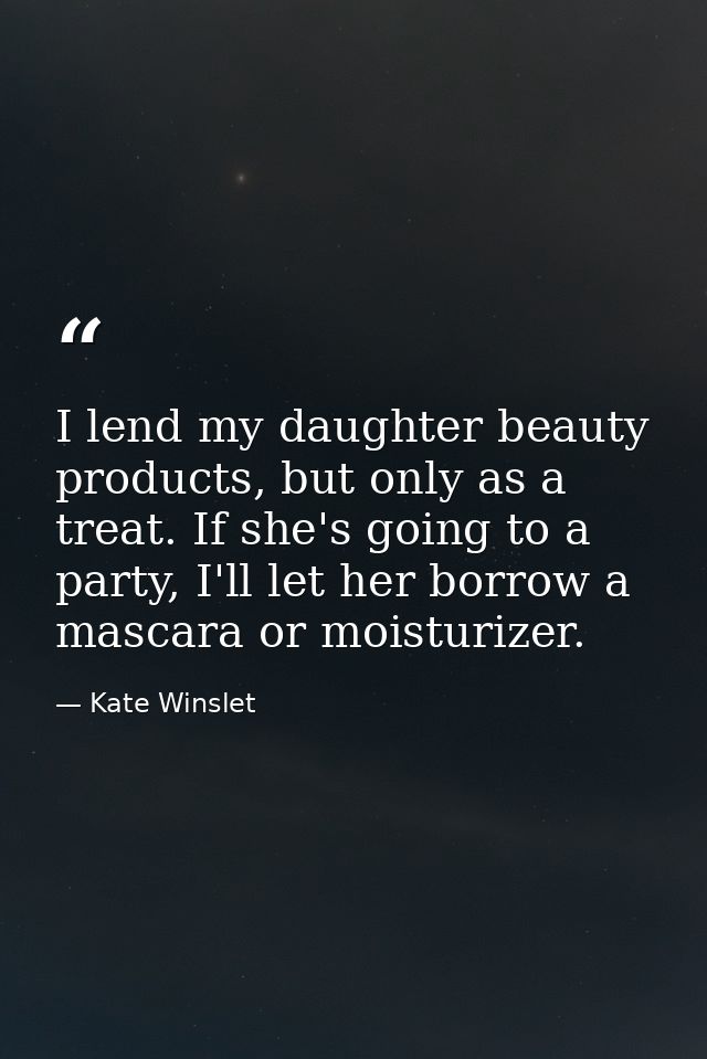 I lend my daughter beauty products, but only as a treat. If she's going to a party, I'll let her borrow a mascara or moi — Kate Winslet
