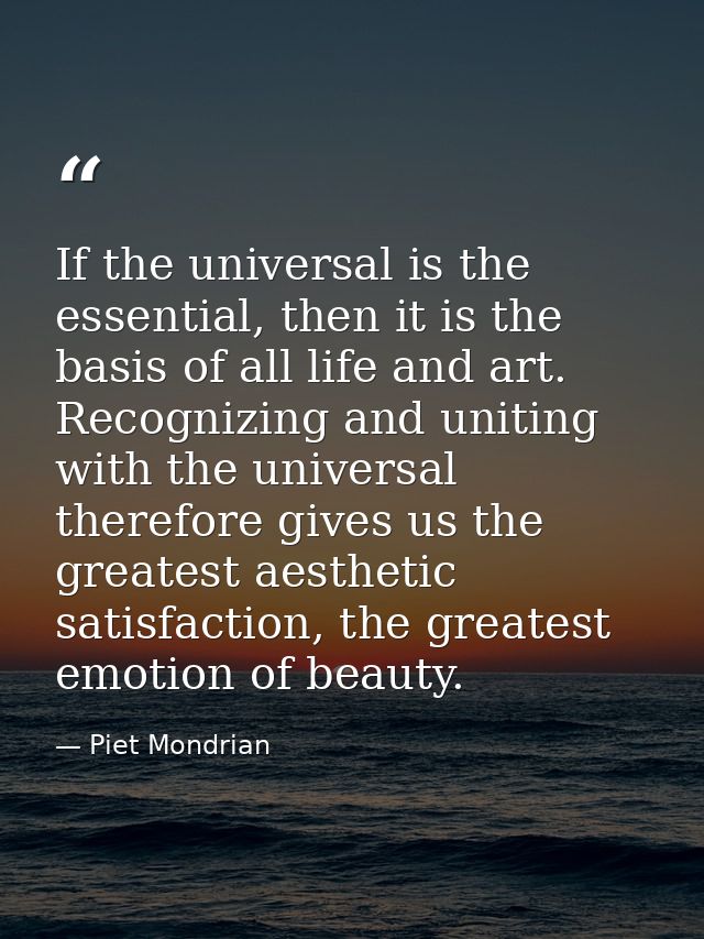 If the universal is the essential, then it is the basis of all life and art. Recognizing and uniting with the universal  — Piet Mondrian