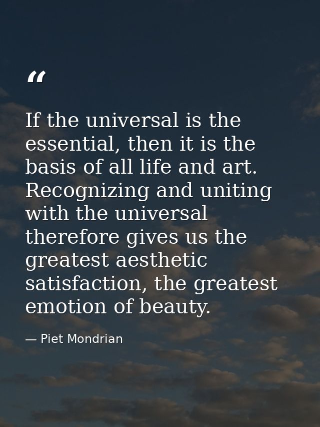 If the universal is the essential, then it is the basis of all life and art. Recognizing and uniting with the universal  — Piet Mondrian