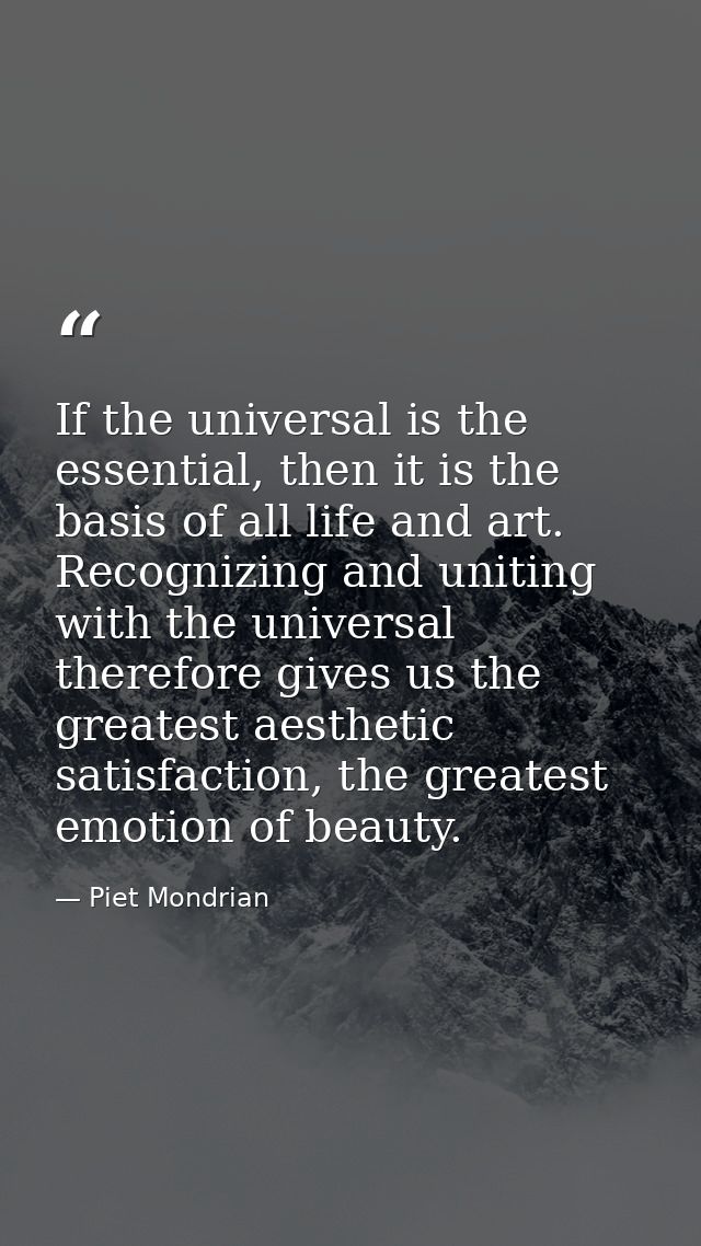 If the universal is the essential, then it is the basis of all life and art. Recognizing and uniting with the universal  — Piet Mondrian