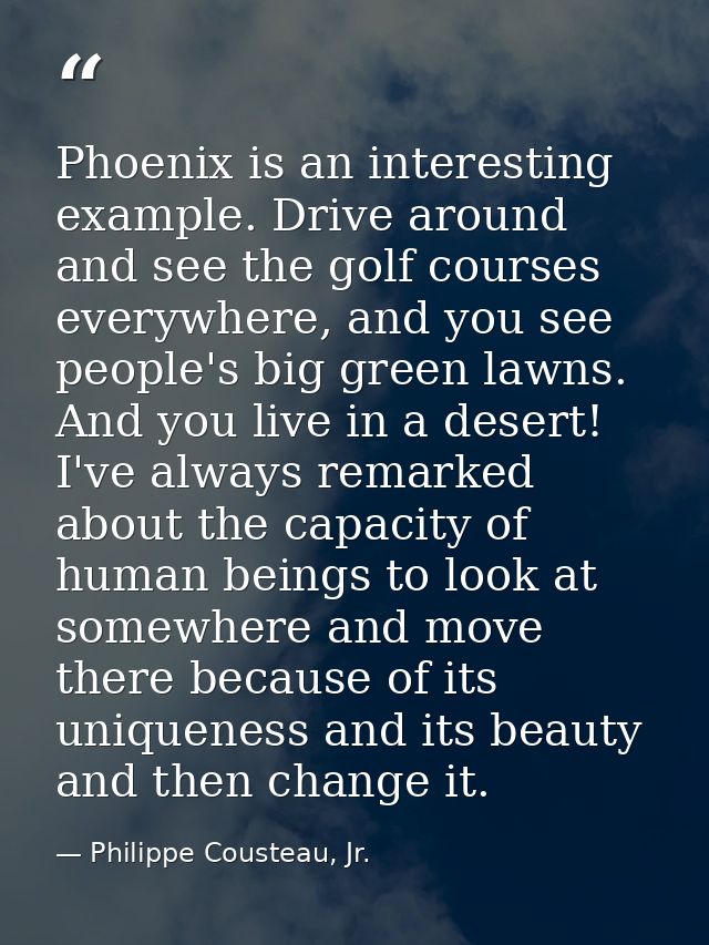 Phoenix is an interesting example. Drive around and see the golf courses everywhere, and you see people's big green lawn — Philippe Cousteau, Jr.
