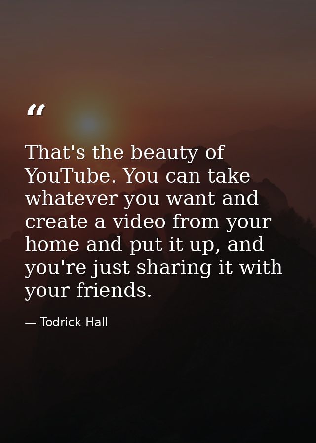 That's the beauty of YouTube. You can take whatever you want and create a video from your home and put it up, and you're — Todrick Hall