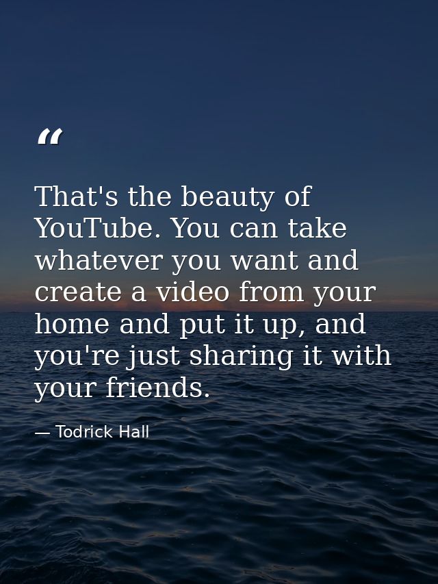 That's the beauty of YouTube. You can take whatever you want and create a video from your home and put it up, and you're — Todrick Hall