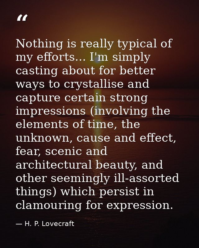 Nothing is really typical of my efforts... I'm simply casting about for better ways to crystallise and capture certain s — H. P. Lovecraft