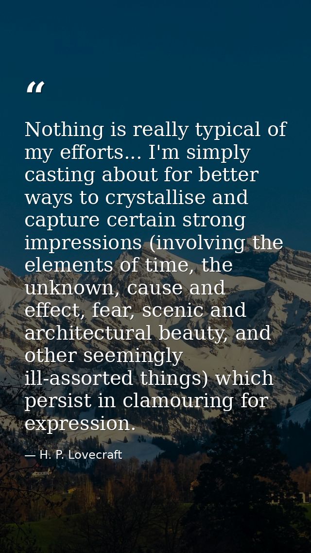 Nothing is really typical of my efforts... I'm simply casting about for better ways to crystallise and capture certain s — H. P. Lovecraft