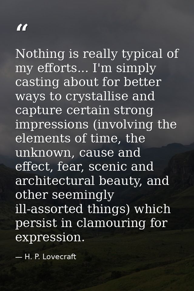 Nothing is really typical of my efforts... I'm simply casting about for better ways to crystallise and capture certain s — H. P. Lovecraft