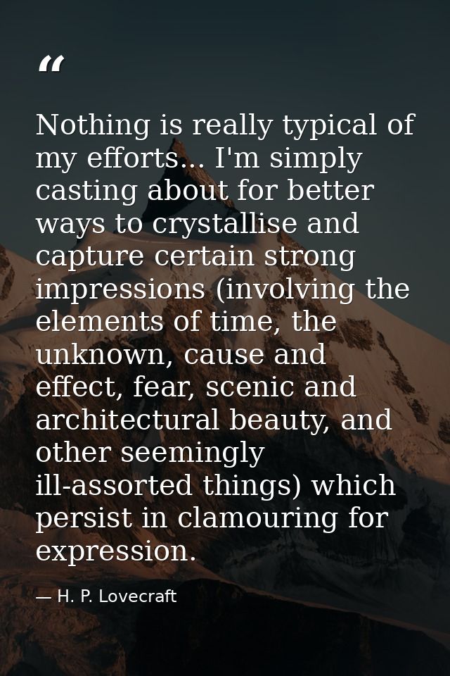 Nothing is really typical of my efforts... I'm simply casting about for better ways to crystallise and capture certain s — H. P. Lovecraft