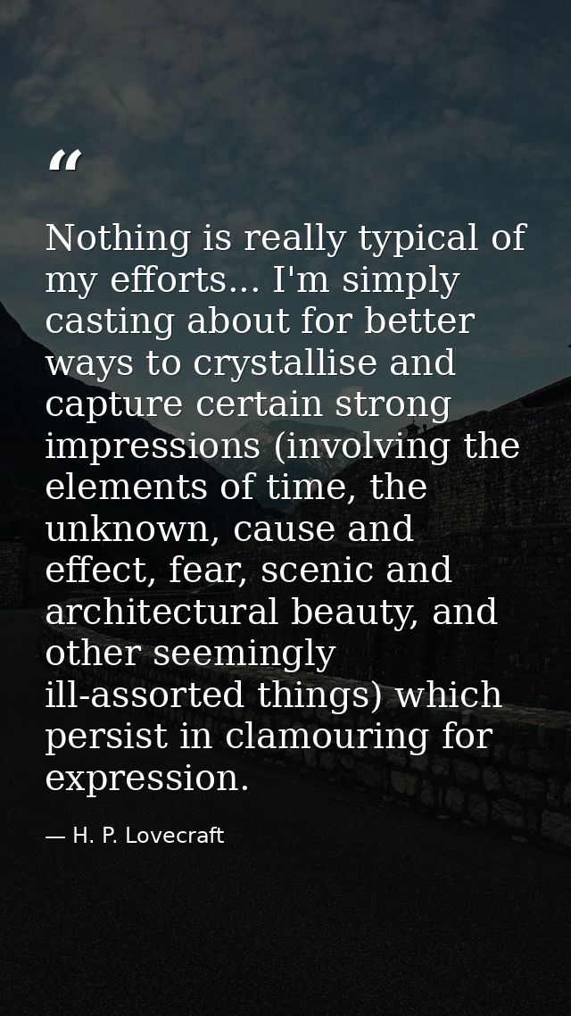 Nothing is really typical of my efforts... I'm simply casting about for better ways to crystallise and capture certain s — H. P. Lovecraft