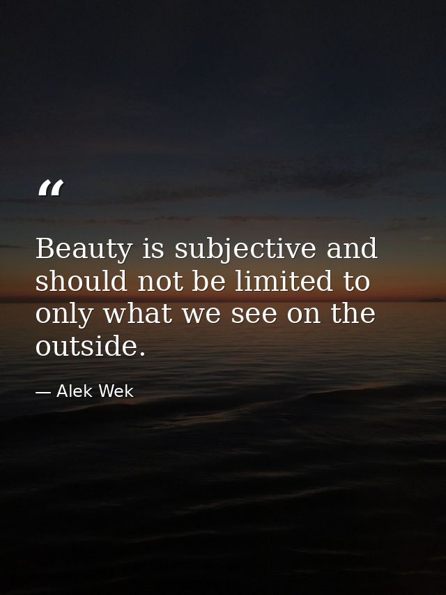 Beauty is subjective and should not be limited to only what we see on the outside. — Alek Wek