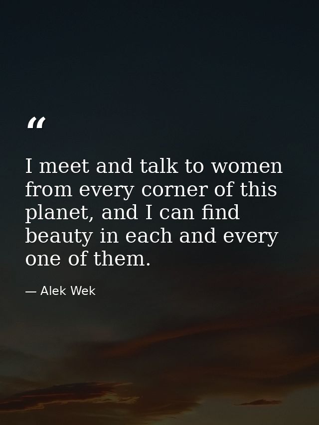 I meet and talk to women from every corner of this planet, and I can find beauty in each and every one of them. — Alek Wek