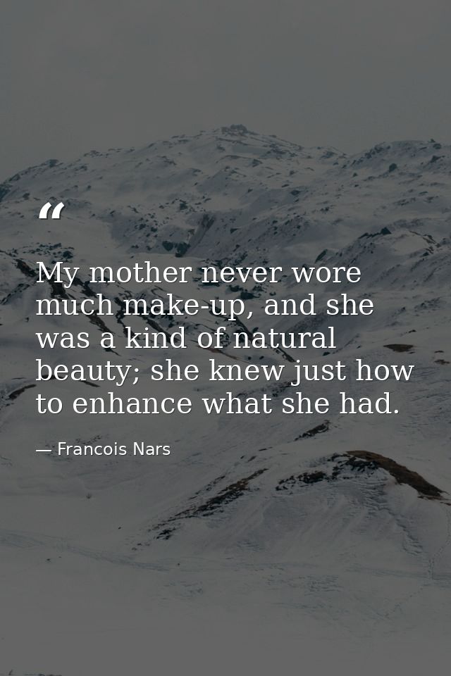 My mother never wore much make-up, and she was a kind of natural beauty; she knew just how to enhance what she had. — Francois Nars