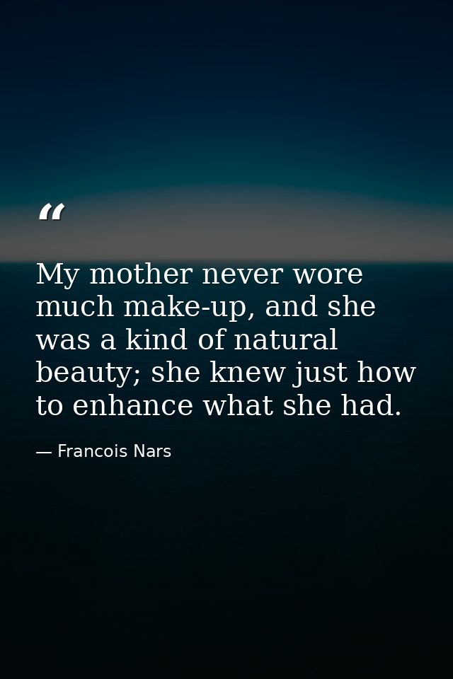 My mother never wore much make-up, and she was a kind of natural beauty; she knew just how to enhance what she had. — Francois Nars