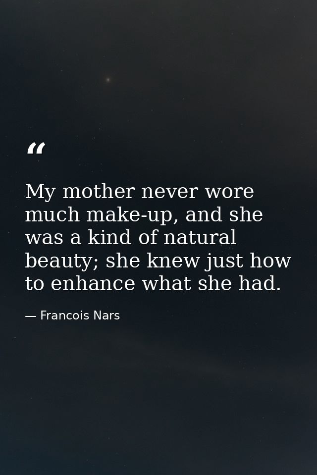 My mother never wore much make-up, and she was a kind of natural beauty; she knew just how to enhance what she had. — Francois Nars
