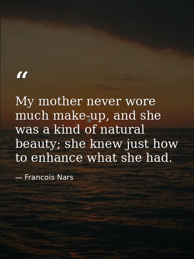 My mother never wore much make-up, and she was a kind of natural beauty; she knew just how to enhance what she had. — Francois Nars