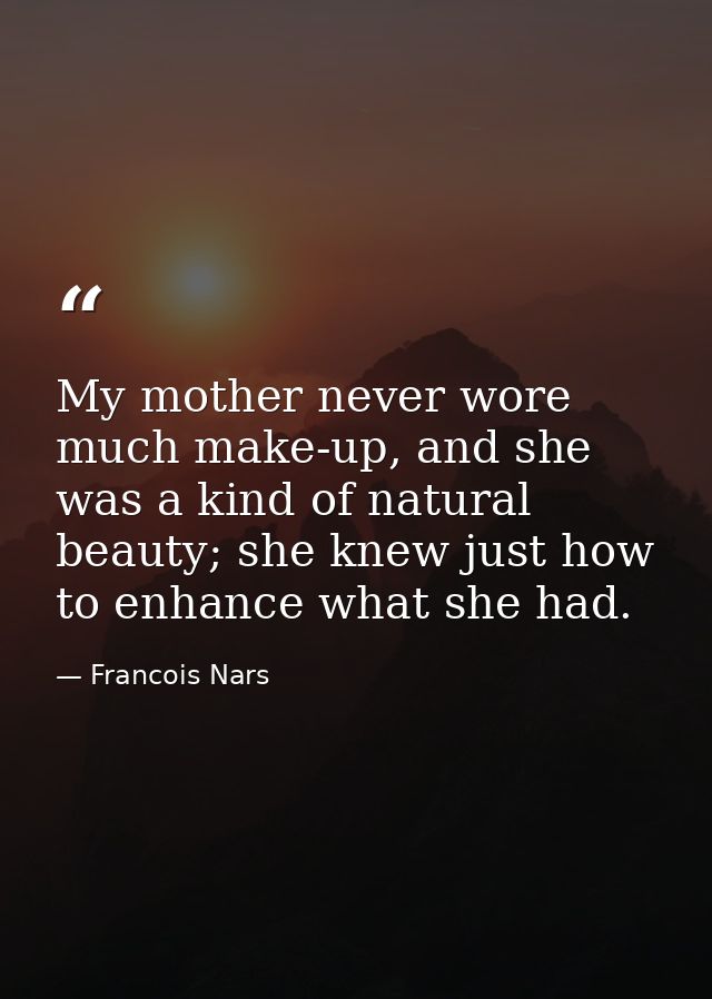 My mother never wore much make-up, and she was a kind of natural beauty; she knew just how to enhance what she had. — Francois Nars