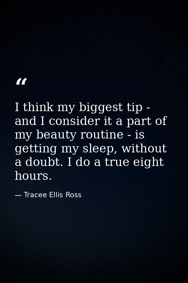 I think my biggest tip - and I consider it a part of my beauty routine - is getting my sleep, without a doubt. I do a tr — Tracee Ellis Ross