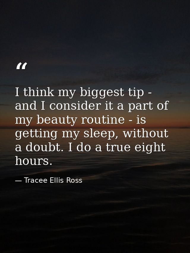 I think my biggest tip - and I consider it a part of my beauty routine - is getting my sleep, without a doubt. I do a tr — Tracee Ellis Ross