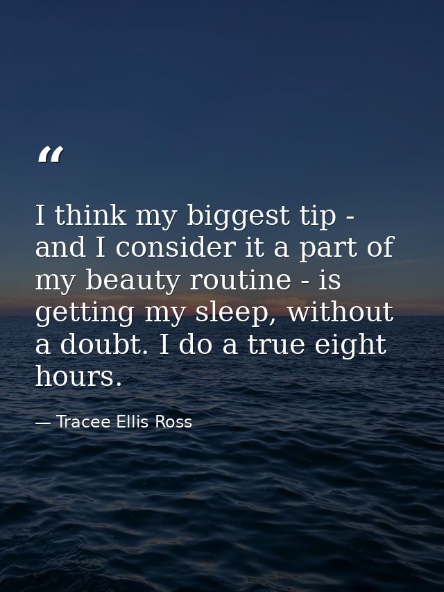 I think my biggest tip - and I consider it a part of my beauty routine - is getting my sleep, without a doubt. I do a tr — Tracee Ellis Ross