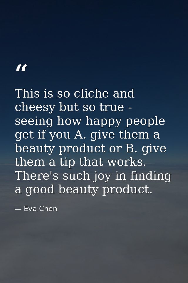 This is so cliche and cheesy but so true - seeing how happy people get if you A. give them a beauty product or B. give t — Eva Chen