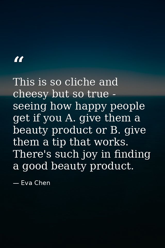 This is so cliche and cheesy but so true - seeing how happy people get if you A. give them a beauty product or B. give t — Eva Chen