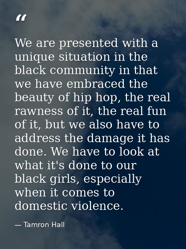 We are presented with a unique situation in the black community in that we have embraced the beauty of hip hop, the real — Tamron Hall