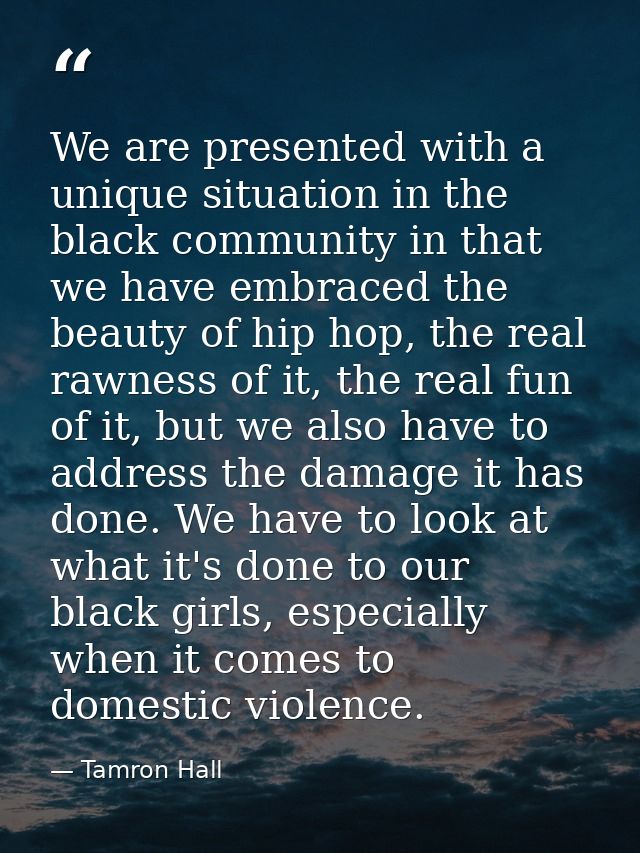 We are presented with a unique situation in the black community in that we have embraced the beauty of hip hop, the real — Tamron Hall