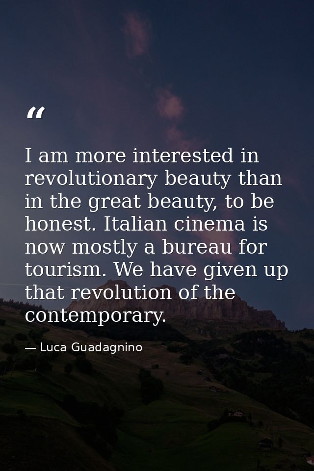 I am more interested in revolutionary beauty than in the great beauty, to be honest. Italian cinema is now mostly a bure — Luca Guadagnino
