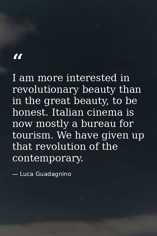 I am more interested in revolutionary beauty than in the great beauty, to be honest. Italian cinema is now mostly a bure — Luca Guadagnino