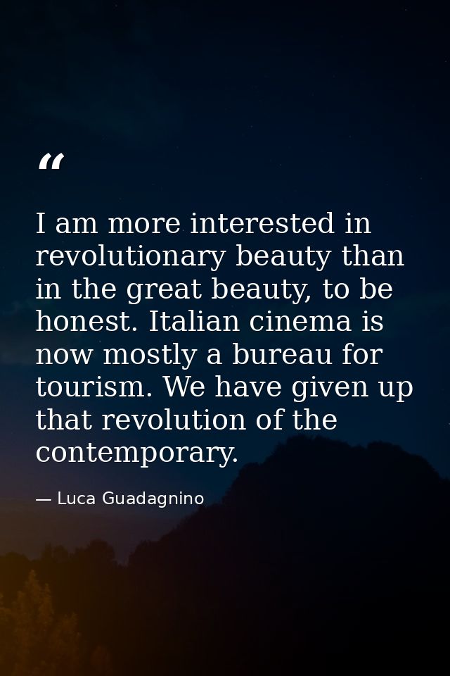 I am more interested in revolutionary beauty than in the great beauty, to be honest. Italian cinema is now mostly a bure — Luca Guadagnino