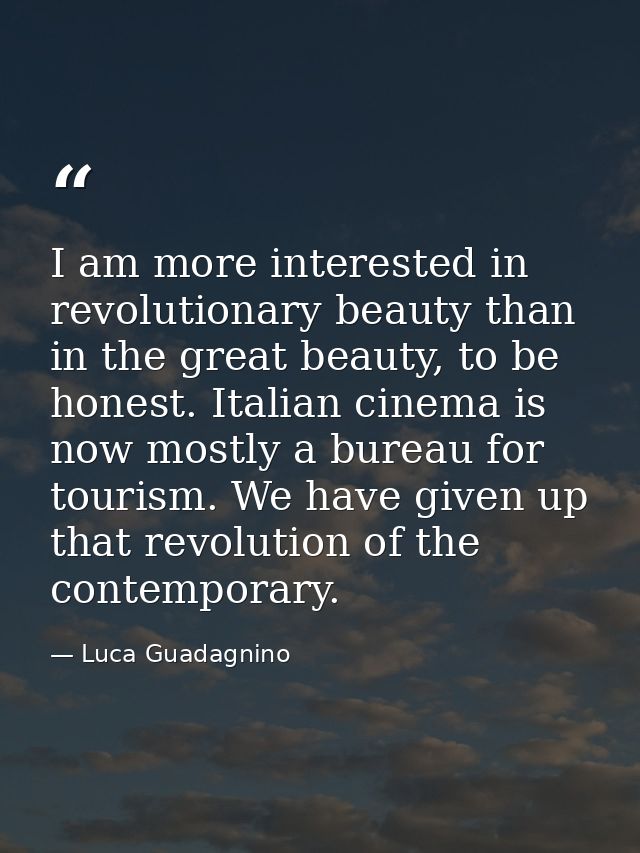 I am more interested in revolutionary beauty than in the great beauty, to be honest. Italian cinema is now mostly a bure — Luca Guadagnino