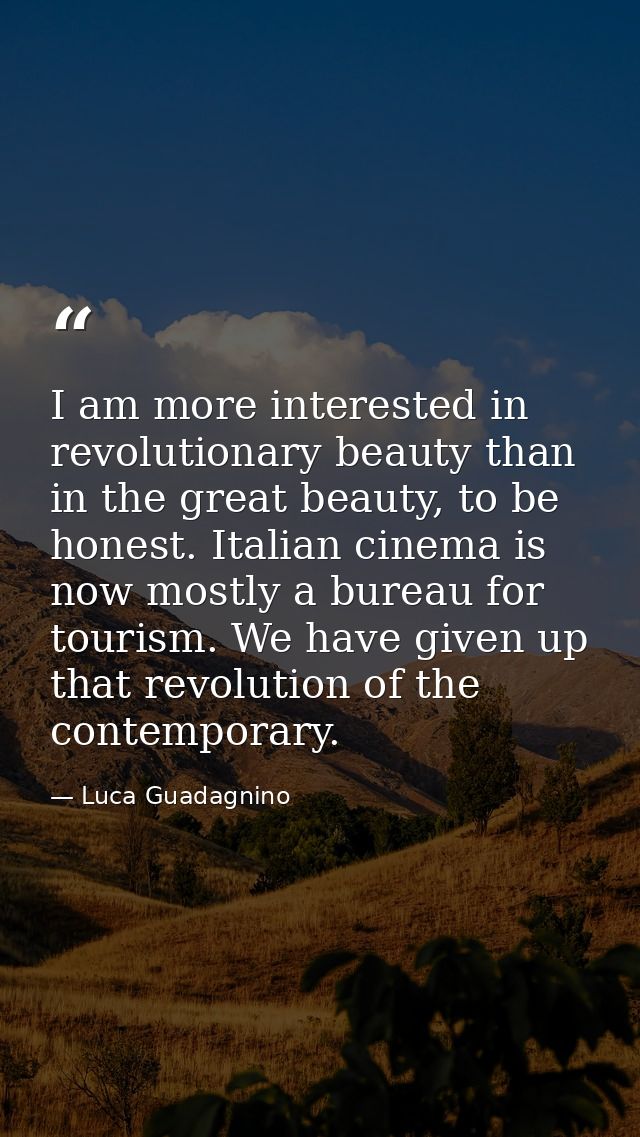 I am more interested in revolutionary beauty than in the great beauty, to be honest. Italian cinema is now mostly a bure — Luca Guadagnino
