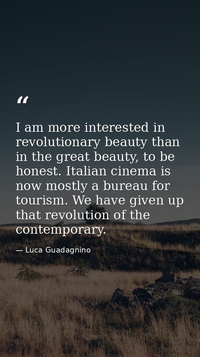 I am more interested in revolutionary beauty than in the great beauty, to be honest. Italian cinema is now mostly a bure — Luca Guadagnino