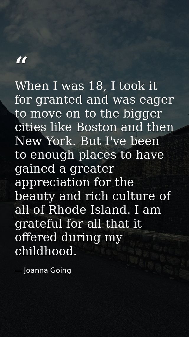 When I was 18, I took it for granted and was eager to move on to the bigger cities like Boston and then New York. But I' — Joanna Going